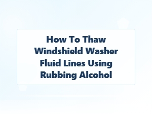 Thawing Windshield Lines with Safe Rubbing Alcohol